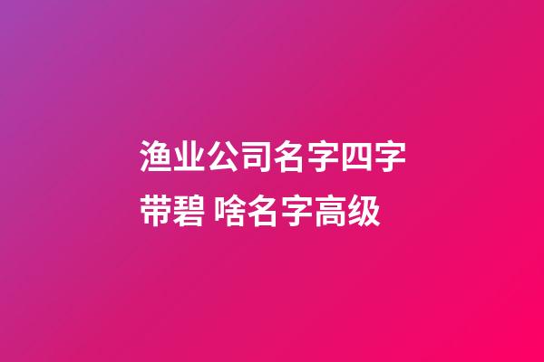 渔业公司名字四字带碧 啥名字高级-第1张-公司起名-玄机派